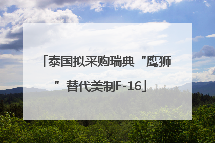 泰国拟采购瑞典“鹰狮”替代美制F-16