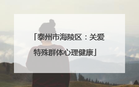 泰州市海陵区：关爱特殊群体心理健康