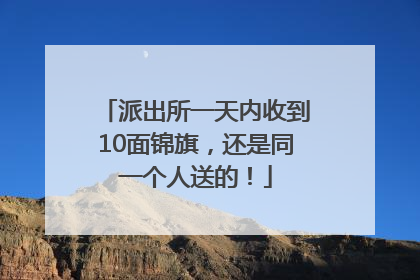 派出所一天内收到10面锦旗，还是同一个人送的！