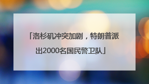 洛杉矶冲突加剧，特朗普派出2000名国民警卫队