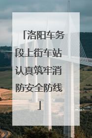 洛阳车务段上街车站认真筑牢消防安全防线