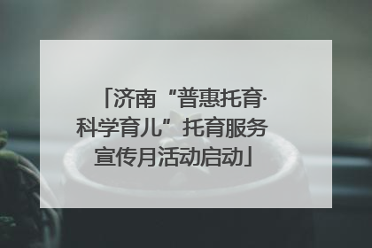 济南“普惠托育·科学育儿”托育服务宣传月活动启动