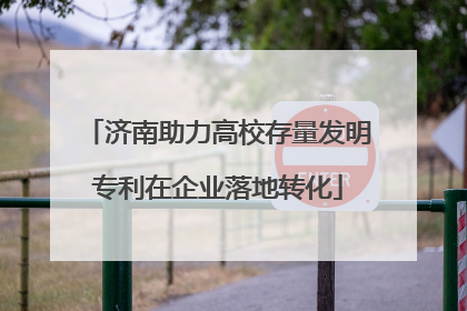 济南助力高校存量发明专利在企业落地转化
