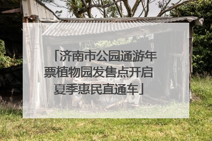 济南市公园通游年票植物园发售点开启夏季惠民直通车