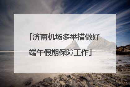 济南机场多举措做好端午假期保障工作