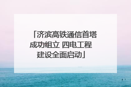 济滨高铁通信首塔成功组立 四电工程建设全面启动