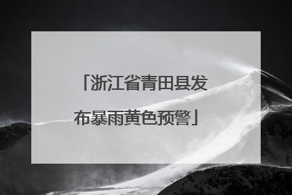 浙江省青田县发布暴雨黄色预警