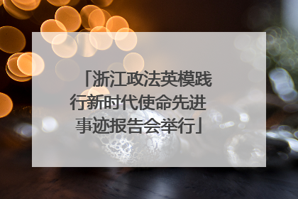 浙江政法英模践行新时代使命先进事迹报告会举行