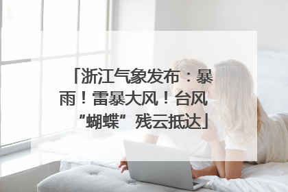 浙江气象发布：暴雨！雷暴大风！台风“蝴蝶”残云抵达