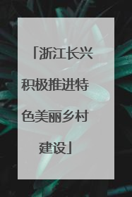 浙江长兴积极推进特色美丽乡村建设