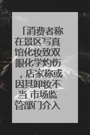消费者称在景区写真馆化妆致双眼化学灼伤，店家称或因其卸妆不当 市场监管部门介入
