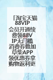 淘宝天猫88VIP会员开通续费领88VIP无门槛消费券叠加草柴APP领优惠券拿购物返利更省钱