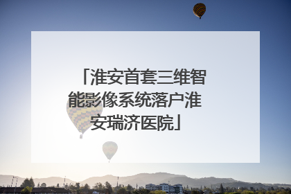 淮安首套三维智能影像系统落户淮安瑞济医院