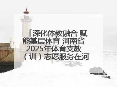 深化体教融合 赋能基层体育 河南省2025年体育支教（训）志愿服务在河南体育学院启动