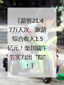 游客21.47万人次、旅游综合收入1.5亿元！栾川端午节实力出“粽”！
