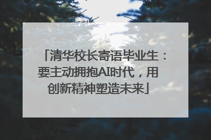 清华校长寄语毕业生：要主动拥抱AI时代，用创新精神塑造未来