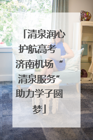 清泉润心护航高考 济南机场“清泉服务”助力学子圆梦