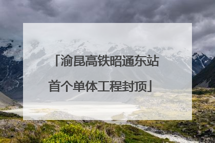 渝昆高铁昭通东站首个单体工程封顶
