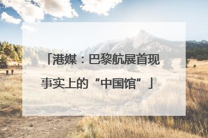 港媒：巴黎航展首现事实上的“中国馆”