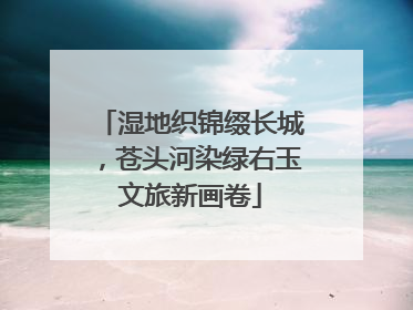 湿地织锦缀长城，苍头河染绿右玉文旅新画卷