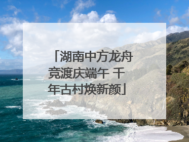 湖南中方龙舟竞渡庆端午 千年古村焕新颜