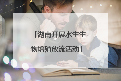 湖南开展水生生物增殖放流活动