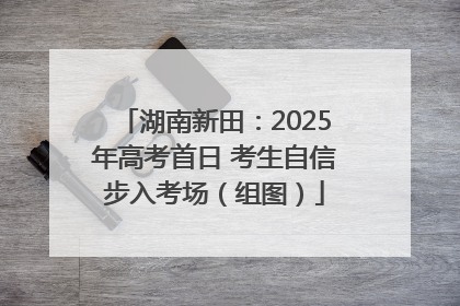 湖南新田：2025年高考首日 考生自信步入考场（组图）