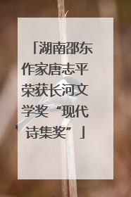 湖南邵东作家唐志平荣获长河文学奖“现代诗集奖”