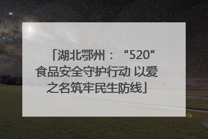 湖北鄂州：“520”食品安全守护行动 以爱之名筑牢民生防线