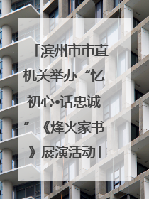 滨州市市直机关举办“忆初心•话忠诚”《烽火家书》展演活动