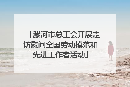 漯河市总工会开展走访慰问全国劳动模范和先进工作者活动