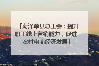 菏泽单县总工会：提升职工线上营销能力，促进农村电商经济发展