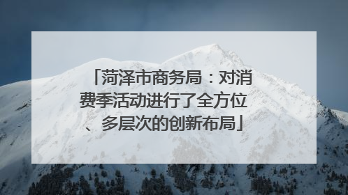 菏泽市商务局：对消费季活动进行了全方位、多层次的创新布局