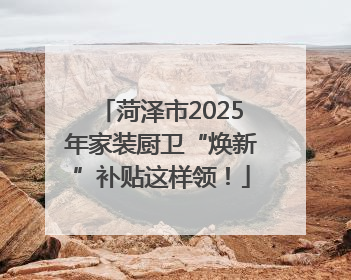 菏泽市2025年家装厨卫“焕新”补贴这样领！