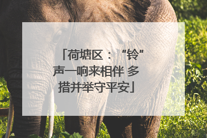 荷塘区：“铃”声一响来相伴 多措并举守平安
