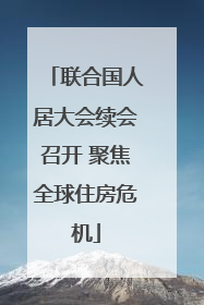 联合国人居大会续会召开 聚焦全球住房危机