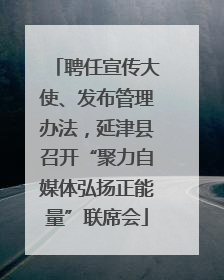 聘任宣传大使、发布管理办法，延津县召开“聚力自媒体弘扬正能量”联席会
