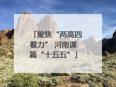 聚焦“两高四着力” 河南谋篇“十五五”