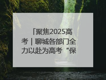 聚焦2025高考｜聊城各部门全力以赴为高考“保驾护航”