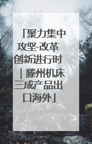 聚力集中攻坚·改革创新进行时｜滕州机床三成产品出口海外