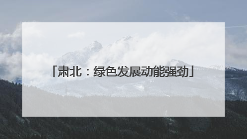 肃北：绿色发展动能强劲