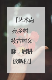 艺术点亮乡村｜续古村文脉，启耕读新程