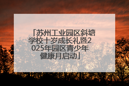 苏州工业园区斜塘学校十岁成长礼暨2025年园区青少年健康月启动