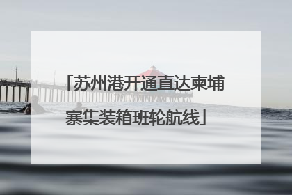 苏州港开通直达柬埔寨集装箱班轮航线