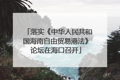 落实《中华人民共和国海南自由贸易港法》论坛在海口召开
