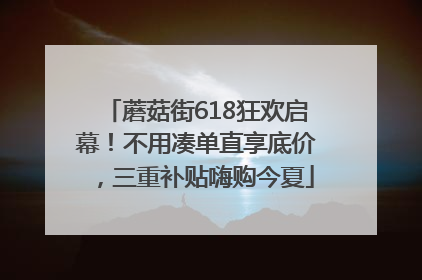 蘑菇街618狂欢启幕!不用凑单直享底价,三重补贴嗨购今夏