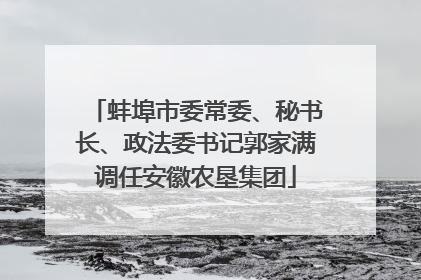 蚌埠市委常委、秘书长、政法委书记郭家满调任安徽农垦集团