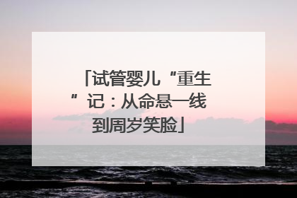 试管婴儿“重生”记：从命悬一线到周岁笑脸