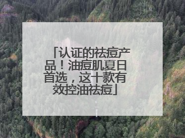 认证的祛痘产品！油痘肌夏日首选，这十款有效控油祛痘