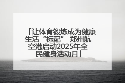 让体育锻炼成为健康生活“标配” 郑州航空港启动2025年全民健身活动月